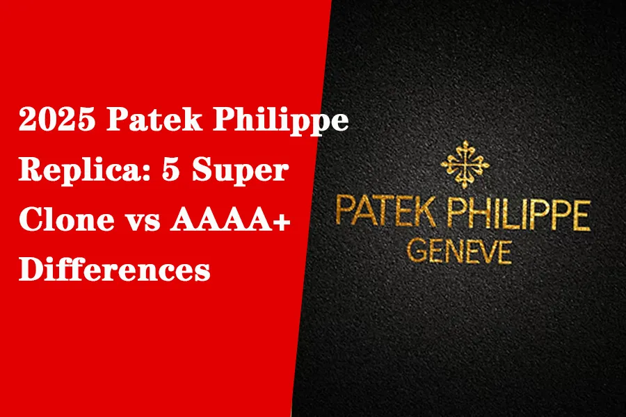2025 Patek Philippe Replica Watches: 5 Core Differences Between Super Clone and AAAA+ Quality