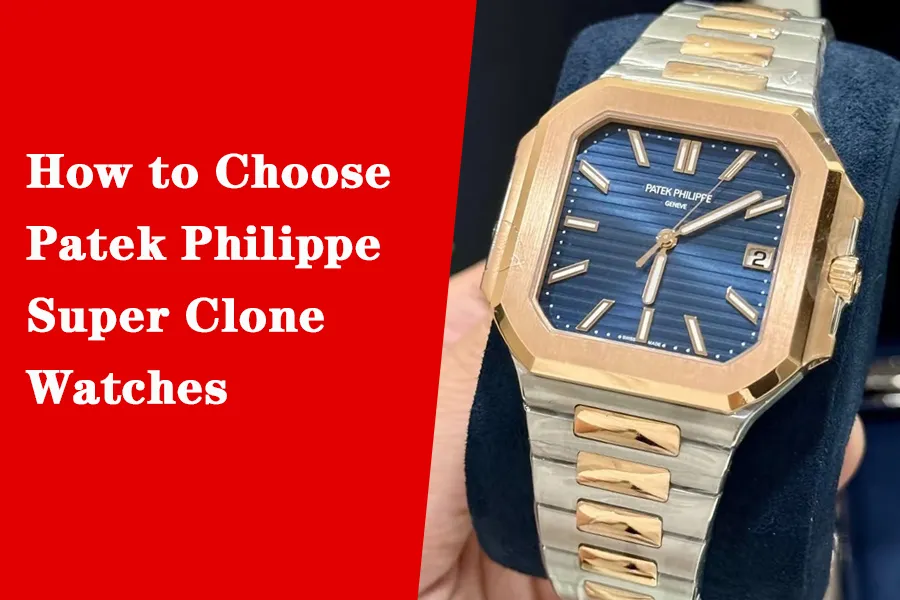 How to Choose Patek Philippe Super Clone Watches