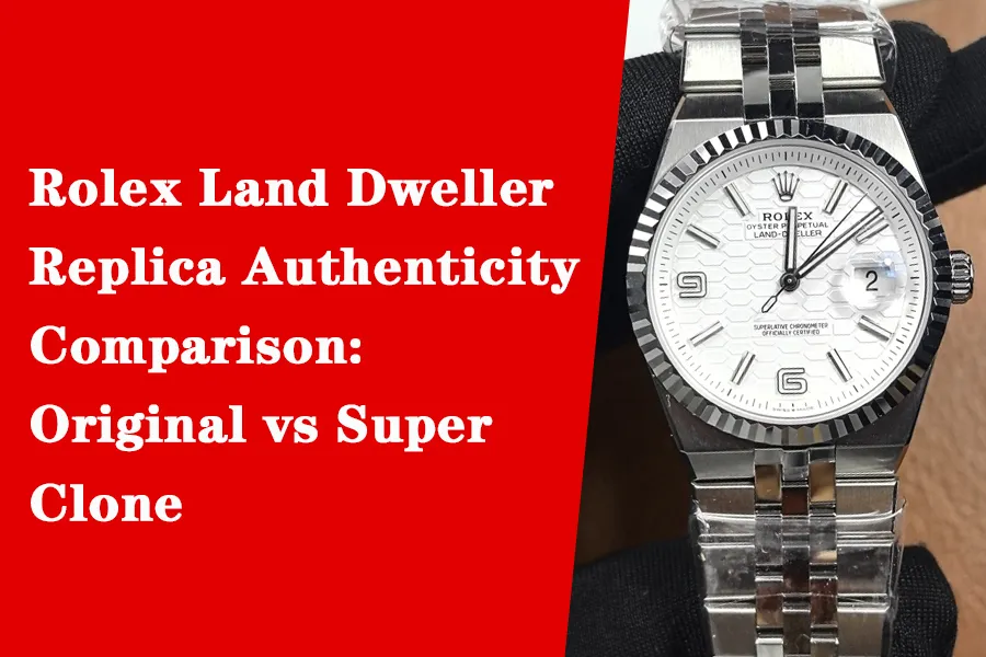 Rolex Land Dweller Replica Authenticity Comparison- Original vs Super Clone